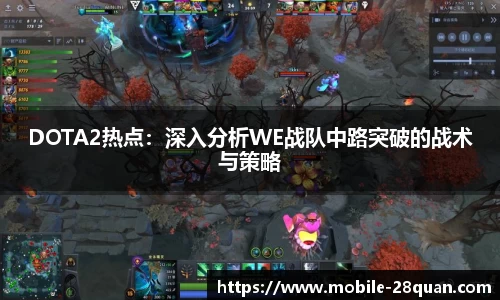 DOTA2热点：深入分析WE战队中路突破的战术与策略