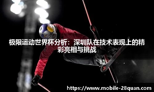 极限运动世界杯分析：深圳队在技术表现上的精彩亮相与挑战