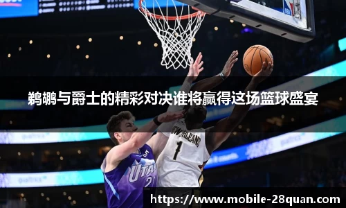 鹈鹕与爵士的精彩对决谁将赢得这场篮球盛宴