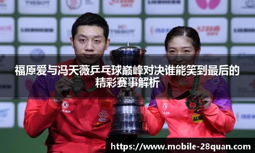 福原爱与冯天薇乒乓球巅峰对决谁能笑到最后的精彩赛事解析
